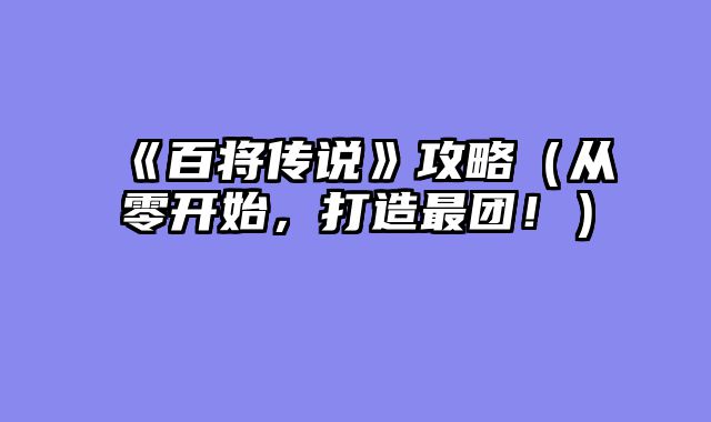 《百将传说》攻略（从零开始，打造最团！）