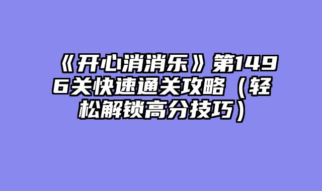 《开心消消乐》第1496关快速通关攻略（轻松解锁高分技巧）