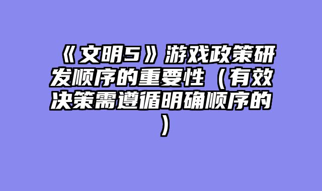 《文明5》游戏政策研发顺序的重要性（有效决策需遵循明确顺序的）