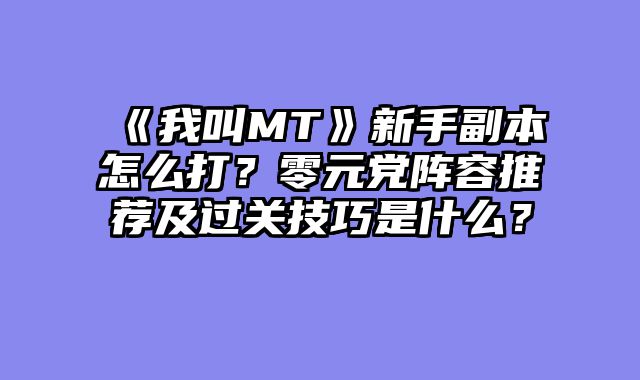 《我叫MT》新手副本怎么打？零元党阵容推荐及过关技巧是什么？