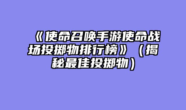 《使命召唤手游使命战场投掷物排行榜》（揭秘最佳投掷物）