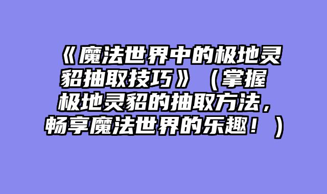 《魔法世界中的极地灵貂抽取技巧》（掌握极地灵貂的抽取方法，畅享魔法世界的乐趣！）