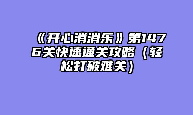 《开心消消乐》第1476关快速通关攻略（轻松打破难关）