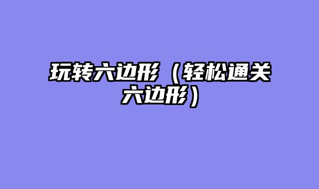 玩转六边形（轻松通关六边形）