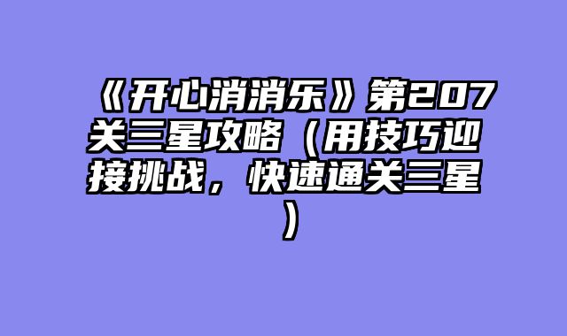 《开心消消乐》第207关三星攻略（用技巧迎接挑战，快速通关三星）