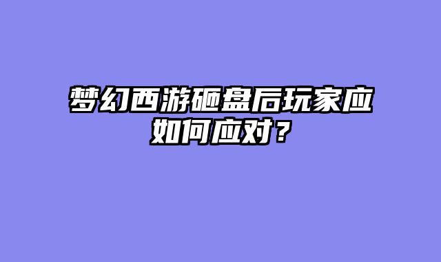 梦幻西游砸盘后玩家应如何应对？