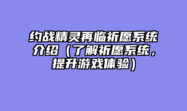 约战精灵再临祈愿系统介绍（了解祈愿系统，提升游戏体验）