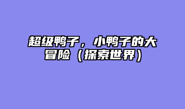 超级鸭子，小鸭子的大冒险（探索世界）
