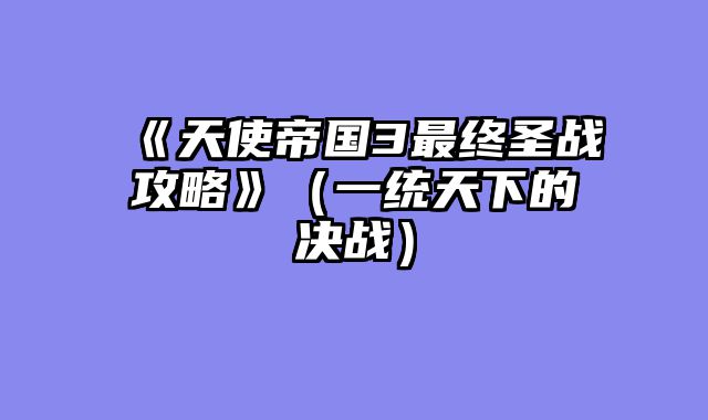 《天使帝国3最终圣战攻略》（一统天下的决战）
