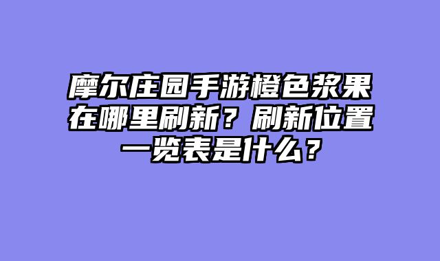摩尔庄园手游橙色浆果在哪里刷新？刷新位置一览表是什么？