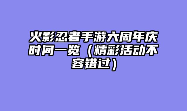 火影忍者手游六周年庆时间一览（精彩活动不容错过）