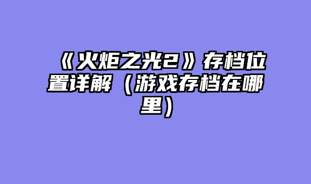 《火炬之光2》存档位置详解（游戏存档在哪里）