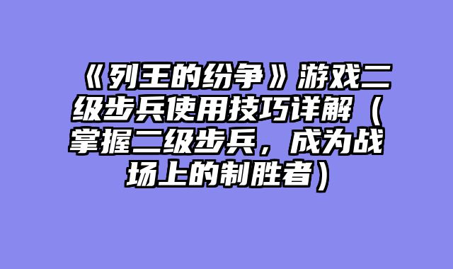 《列王的纷争》游戏二级步兵使用技巧详解（掌握二级步兵，成为战场上的制胜者）