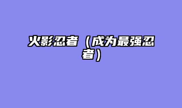 火影忍者（成为最强忍者）