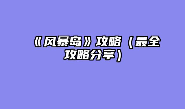 《风暴岛》攻略（最全攻略分享）