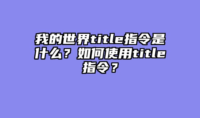 我的世界title指令是什么？如何使用title指令？