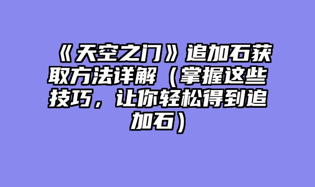 《天空之门》追加石获取方法详解（掌握这些技巧，让你轻松得到追加石）