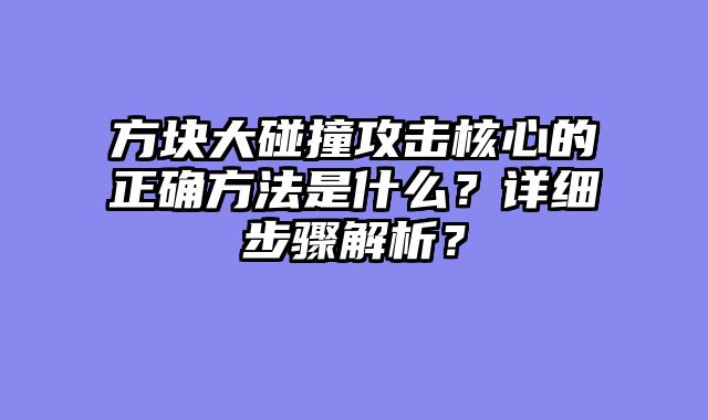 方块大碰撞攻击核心的正确方法是什么?详细步骤解析?