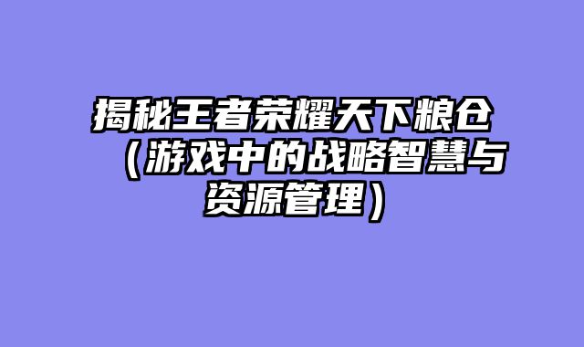揭秘王者荣耀天下粮仓（游戏中的战略智慧与资源管理）