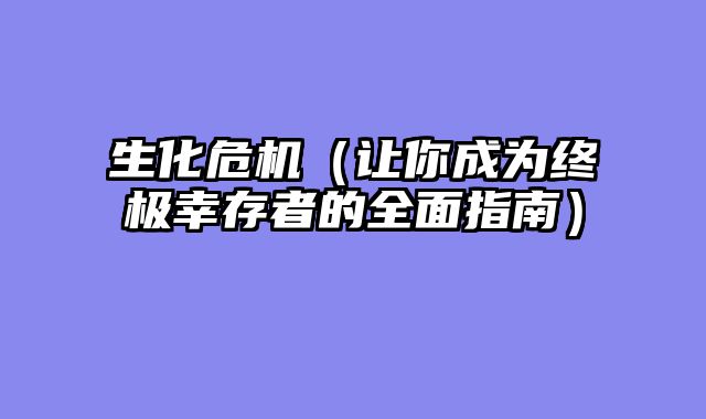 生化危机（让你成为终极幸存者的全面指南）