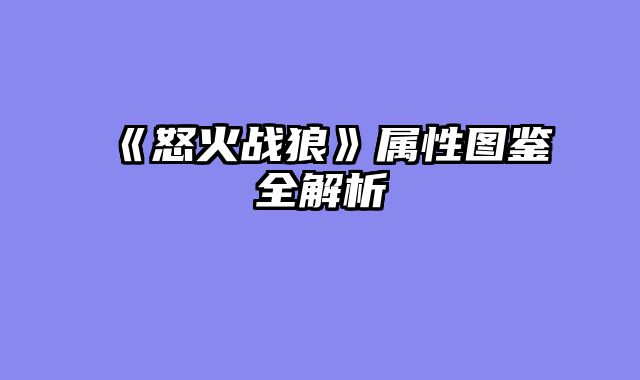 《怒火战狼》属性图鉴全解析