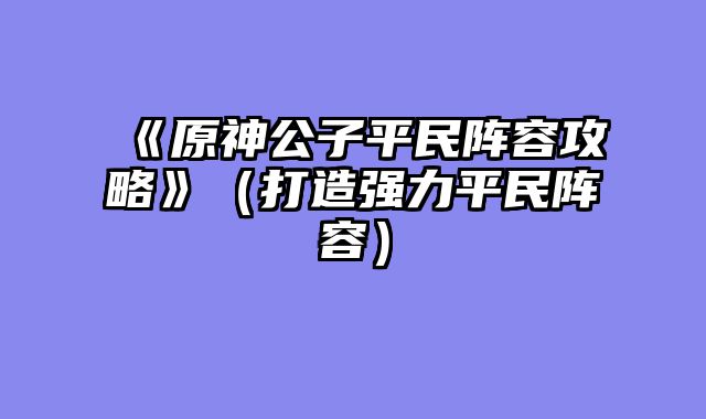 《原神公子平民阵容攻略》（打造强力平民阵容）