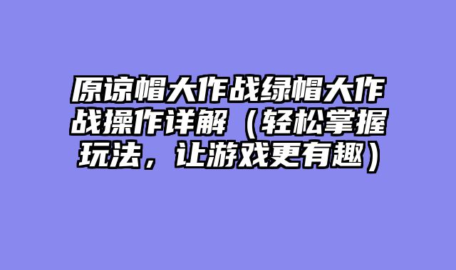 原谅帽大作战绿帽大作战操作详解（轻松掌握玩法，让游戏更有趣）
