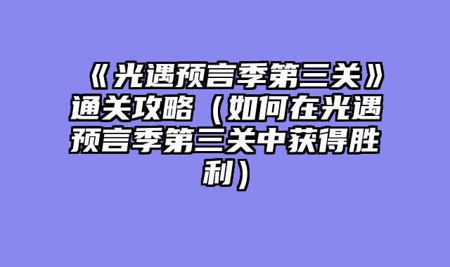 《光遇预言季第三关》通关攻略（如何在光遇预言季第三关中获得胜利）