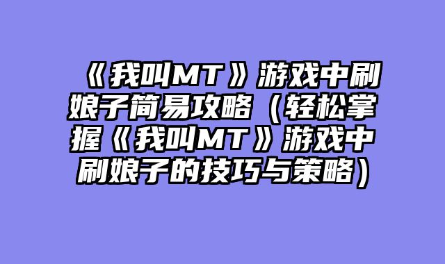《我叫MT》游戏中刷娘子简易攻略（轻松掌握《我叫MT》游戏中刷娘子的技巧与策略）