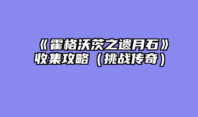 《霍格沃茨之遗月石》收集攻略（挑战传奇）