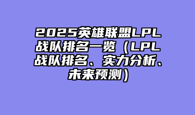 2025英雄联盟LPL战队排名一览（LPL战队排名、实力分析、未来预测）