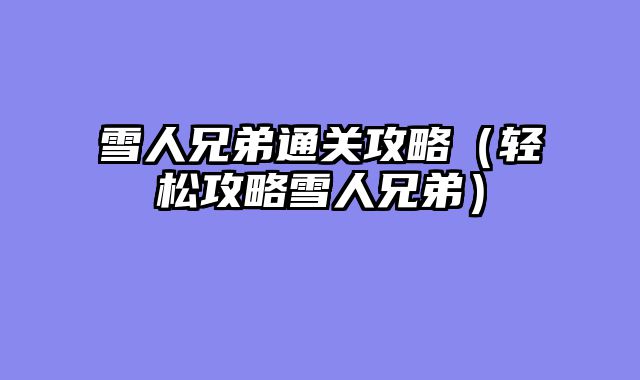 雪人兄弟通关攻略（轻松攻略雪人兄弟）