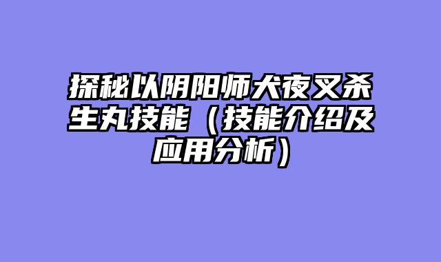 探秘以阴阳师犬夜叉杀生丸技能（技能介绍及应用分析）