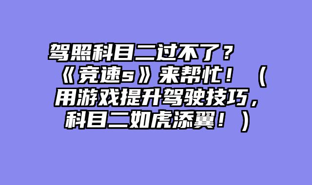 驾照科目二过不了？《竞速s》来帮忙！（用游戏提升驾驶技巧，科目二如虎添翼！）