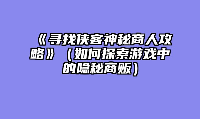 《寻找侠客神秘商人攻略》（如何探索游戏中的隐秘商贩）