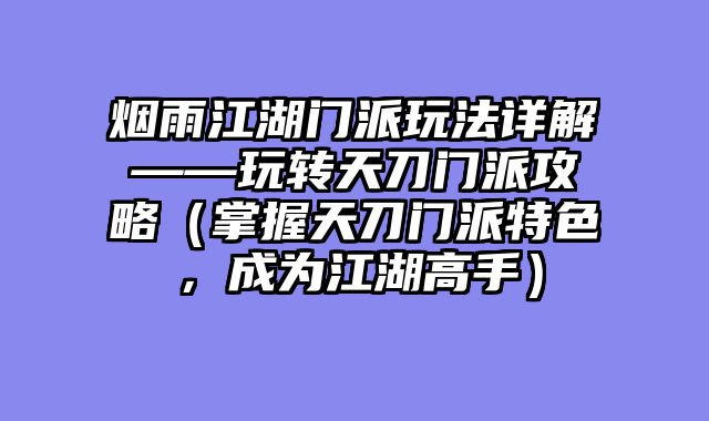 烟雨江湖门派玩法详解——玩转天刀门派攻略（掌握天刀门派特色，成为江湖高手）