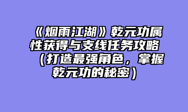 《烟雨江湖》乾元功属性获得与支线任务攻略（打造最强角色，掌握乾元功的秘密）