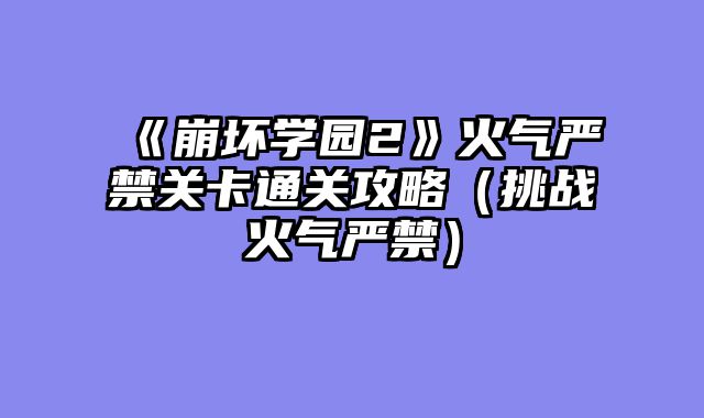 《崩坏学园2》火气严禁关卡通关攻略（挑战火气严禁）