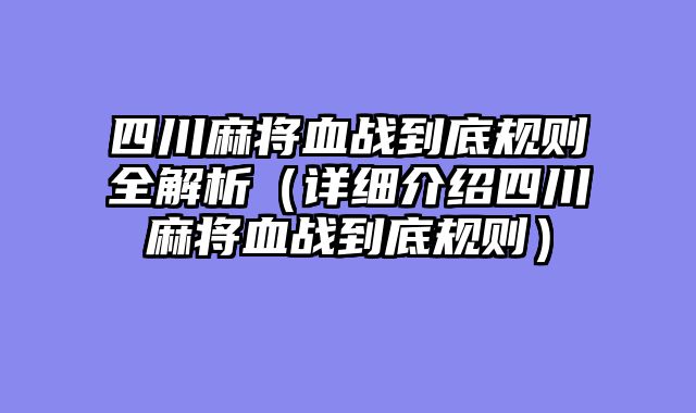 四川麻将血战到底规则全解析（详细介绍四川麻将血战到底规则）