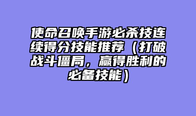 使命召唤手游必杀技连续得分技能推荐（打破战斗僵局，赢得胜利的必备技能）