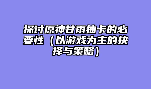 探讨原神甘雨抽卡的必要性（以游戏为主的抉择与策略）