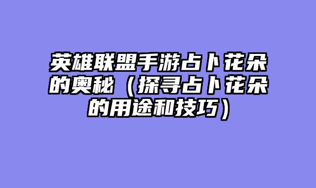 英雄联盟手游占卜花朵的奥秘（探寻占卜花朵的用途和技巧）
