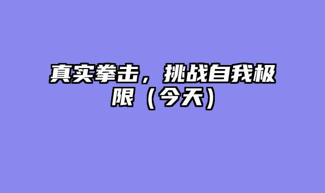 真实拳击，挑战自我极限（今天）