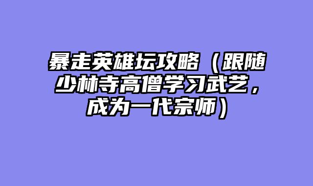 暴走英雄坛攻略(跟随少林寺高僧学习武艺,成为一代宗师)