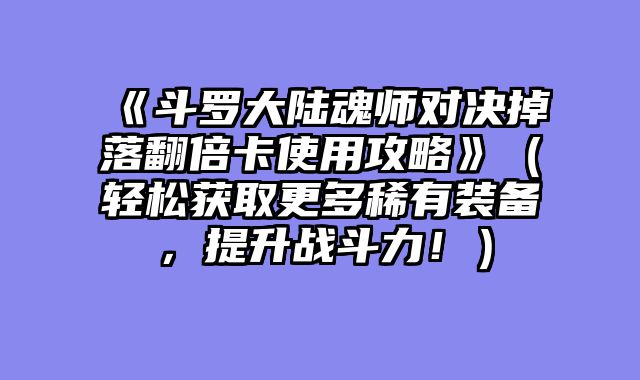 《斗罗大陆魂师对决掉落翻倍卡使用攻略》(轻松获取更多稀有装备,提升战斗力!)