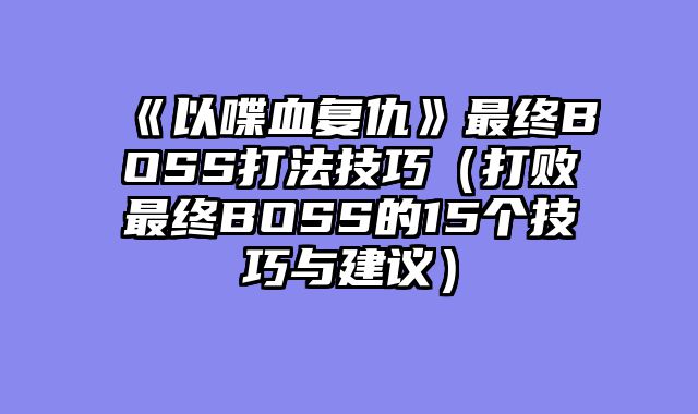 《以喋血复仇》最终BOSS打法技巧(打败最终BOSS的15个技巧与建议)