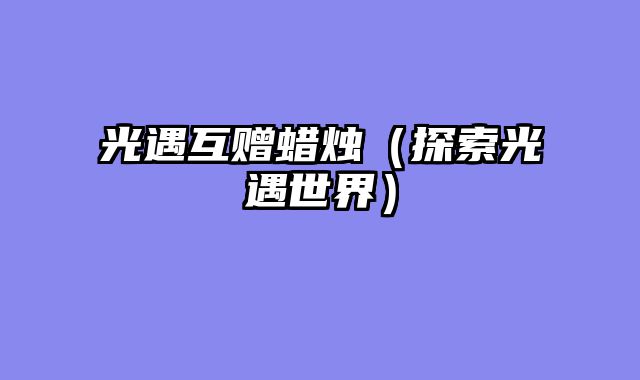 光遇互赠蜡烛（探索光遇世界）