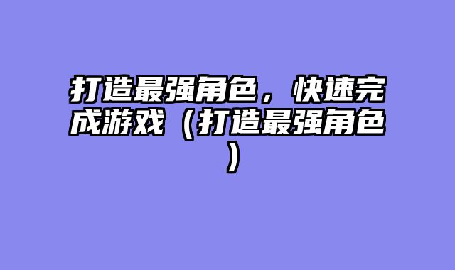 打造最强角色，快速完成游戏（打造最强角色）