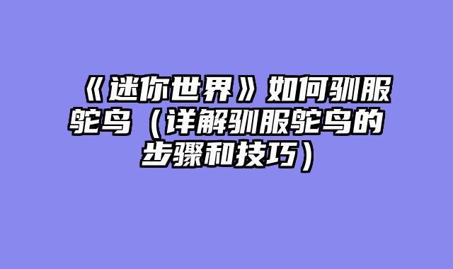 《迷你世界》如何驯服鸵鸟（详解驯服鸵鸟的步骤和技巧）