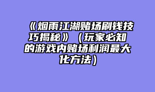 《烟雨江湖赌场刷钱技巧揭秘》（玩家必知的游戏内赌场利润最大化方法）